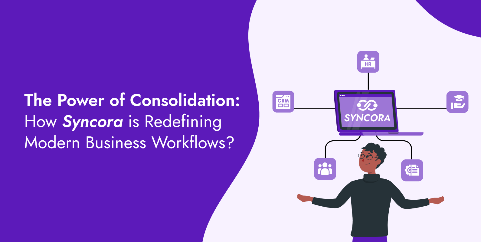 The Power of Consolidation: How Syncora is Redefining Modern Business Workflows?